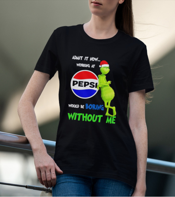 Admit It Now Santa Grinch Working At Pepsi Would Be Boring Without Me Christmas T-Shirt