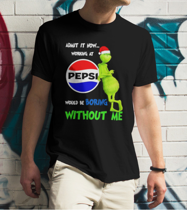 Admit It Now Santa Grinch Working At Pepsi Would Be Boring Without Me Christmas T-Shirt