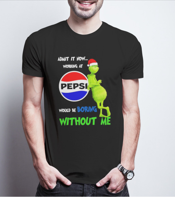 Admit It Now Santa Grinch Working At Pepsi Would Be Boring Without Me Christmas T-Shirt