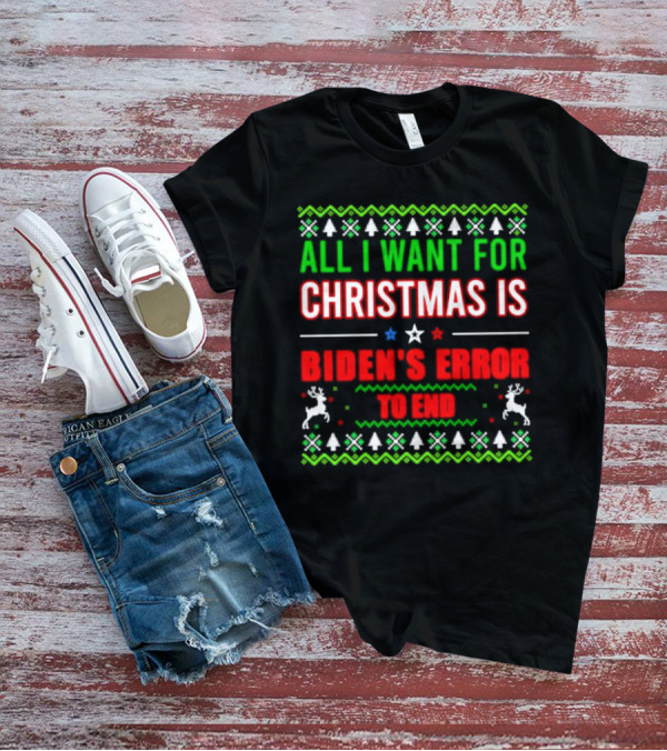 All I Want For Christmas Is Biden's Error To End Xmas Sweater Reindeer Trees Stars T-Shirt