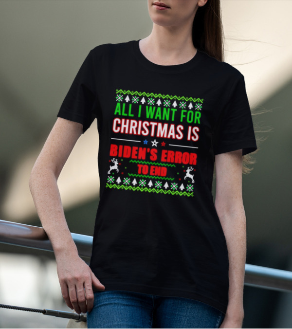 All I Want For Christmas Is Biden's Error To End Xmas Sweater Reindeer Trees Stars T-Shirt