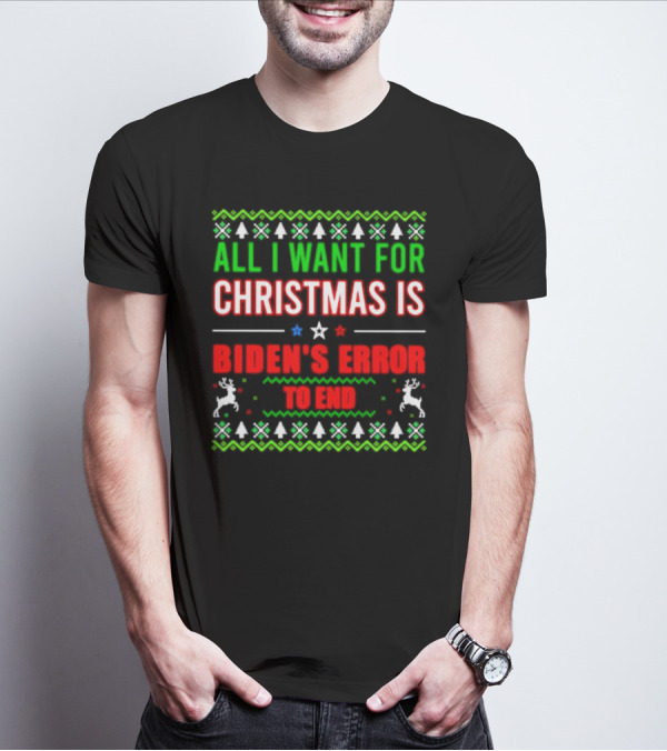 All I Want For Christmas Is Biden's Error To End Xmas Sweater Reindeer Trees Stars T-Shirt