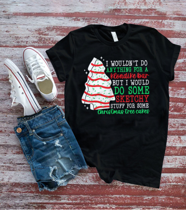 I Wouldn't Do Anything For A Klondike Bar But I Would Do Some Sketchy Stuff For Some Christmas Tree Cakes T-Shirt
