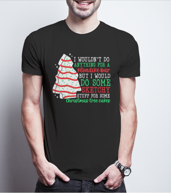 I Wouldn't Do Anything For A Klondike Bar But I Would Do Some Sketchy Stuff For Some Christmas Tree Cakes T-Shirt