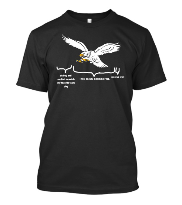 This Is So Stressful Eagles Oh Boy Am I Excited To Watch My Favorite Team Play Nice We Won T-Shirt