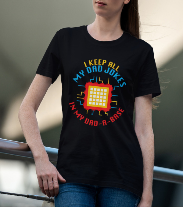 I Keep All My Dad Jokes In My Dad-a-Base Pixel CPU Humor T-Shirt