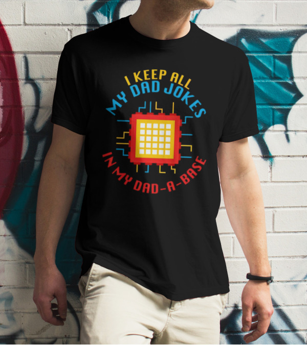 I Keep All My Dad Jokes In My Dad-a-Base Pixel CPU Humor T-Shirt