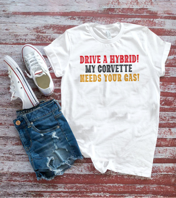 Drive A Hybrid My Corvette Needs Your Gas T-Shirt
