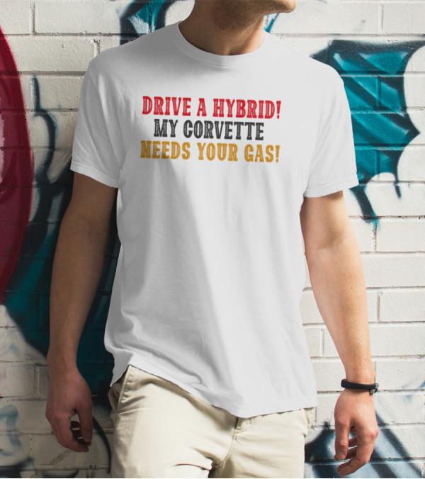 Drive A Hybrid My Corvette Needs Your Gas T-Shirt