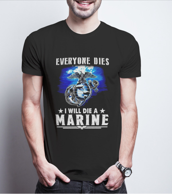 Everyone Dies I Will Die A Marine Corps Emblem With Globe Anchor And Eagle T-Shirt