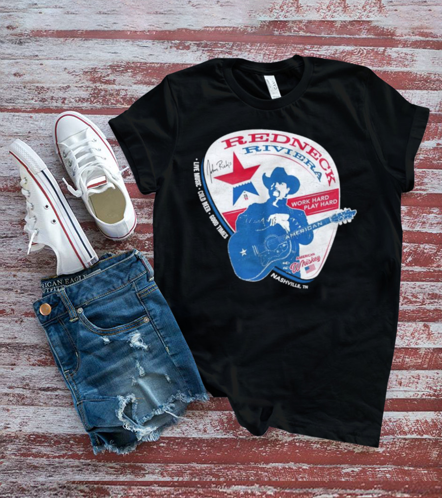 Redneck Riviera Nashville Work Hard Play Hard Live Music Good Times American Whiskey John Rich T-Shirt