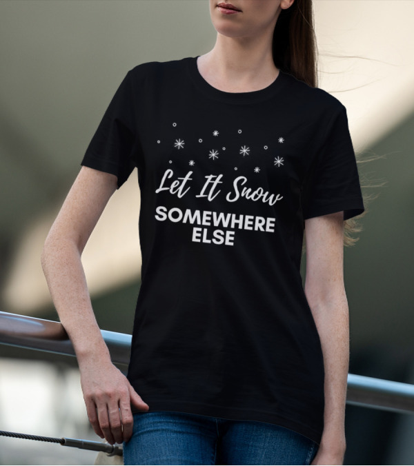 Let It Snow Somewhere Else Christmas Snowflakes Holiday Humor T-Shirt