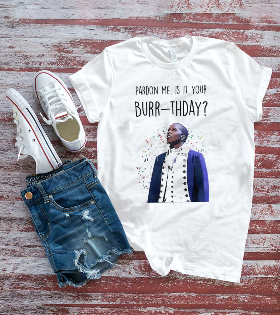 Pardon Me Is It Your Burr-thday Aaron Burr Hamilton Play T-Shirt