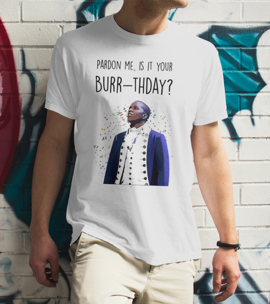 Pardon Me Is It Your Burr-thday Aaron Burr Hamilton Play T-Shirt