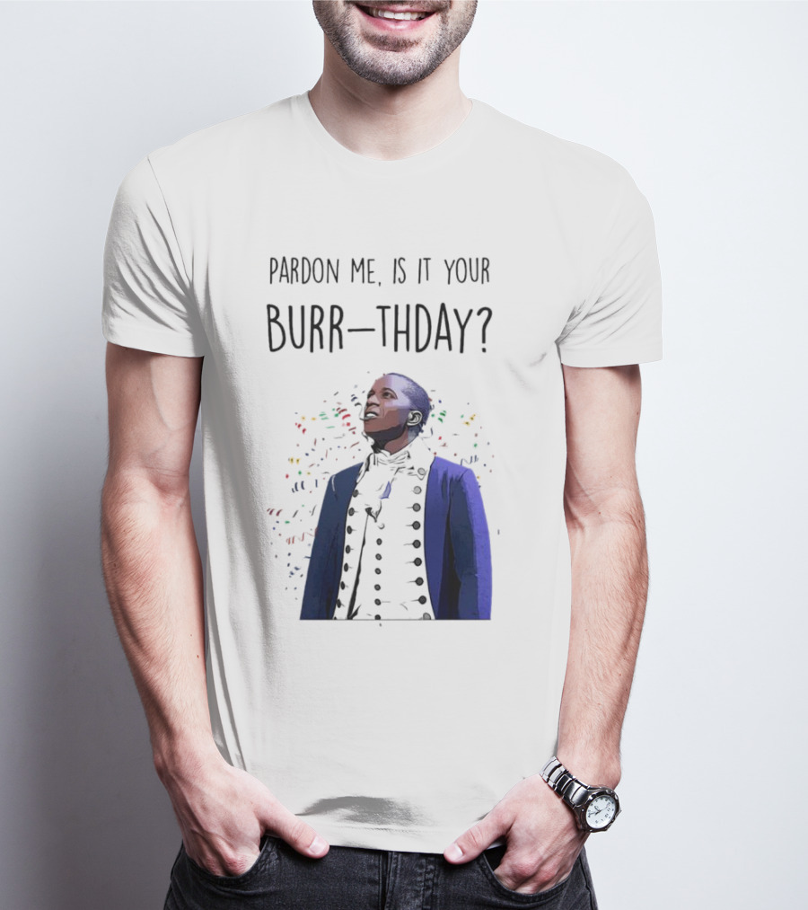 Pardon Me Is It Your Burr-thday Aaron Burr Hamilton Play T-Shirt