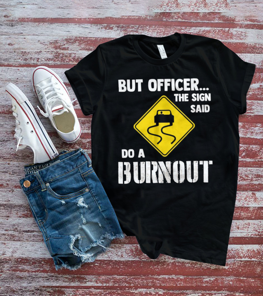 But Officer The Sign Said Do A Burnout Car Sign T-Shirt