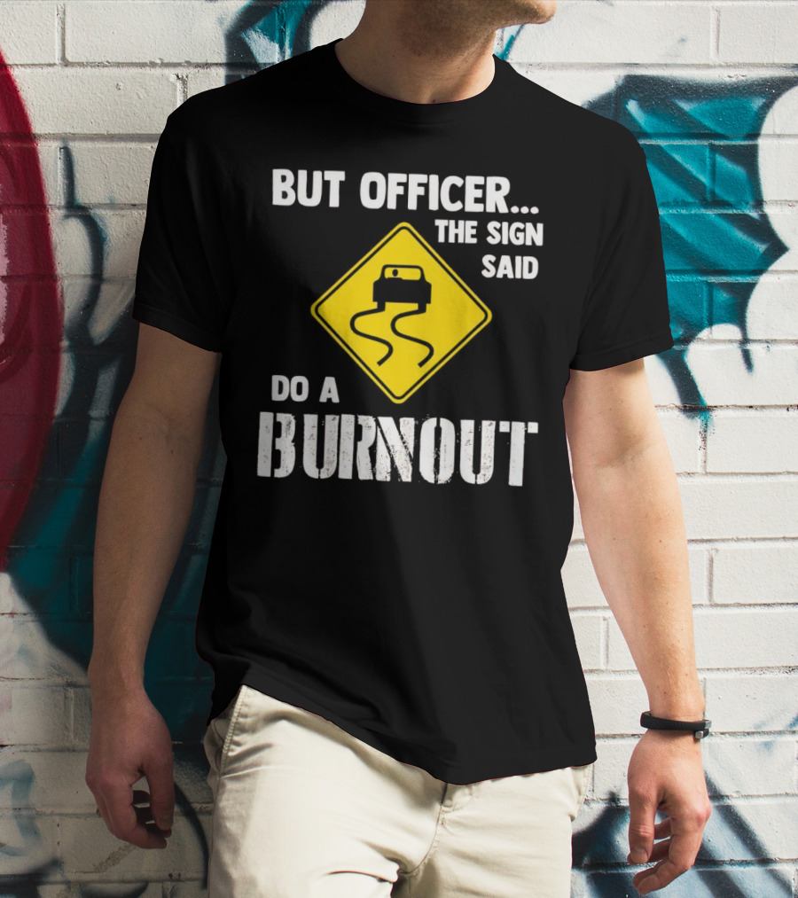 But Officer The Sign Said Do A Burnout Car Sign T-Shirt