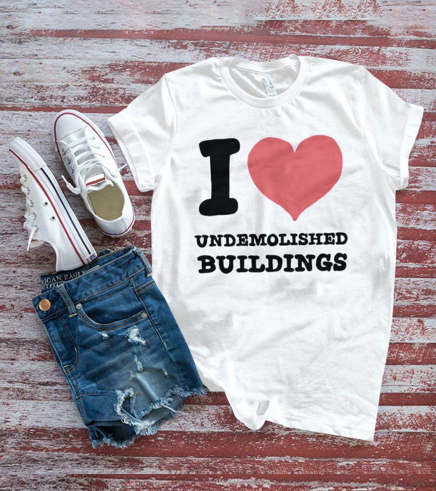 I Love Undemolished Buildings T-Shirt