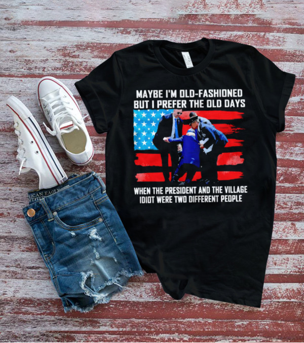 Maybe I’m Old-Fashioned But I Prefer The Old Days When The President And The Village Idiot Were Two Different People T-Shirt