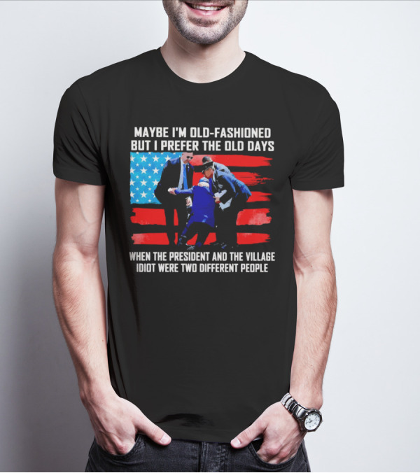 Maybe I’m Old-Fashioned But I Prefer The Old Days When The President And The Village Idiot Were Two Different People T-Shirt