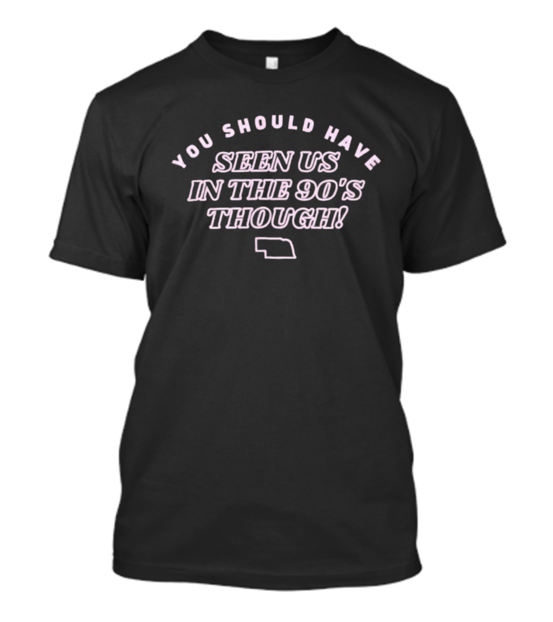 Men's You Should Have Seen Us In The 90's Though Nebraska Outline T-Shirt