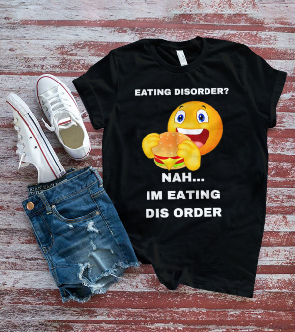 Eating Disorder Nah Im Eating Dis Order Emoji With Burger T-Shirt