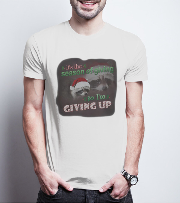 Raccoon It's The Season Of Giving So I'm Giving Up Christmas Holiday Humor T-Shirt