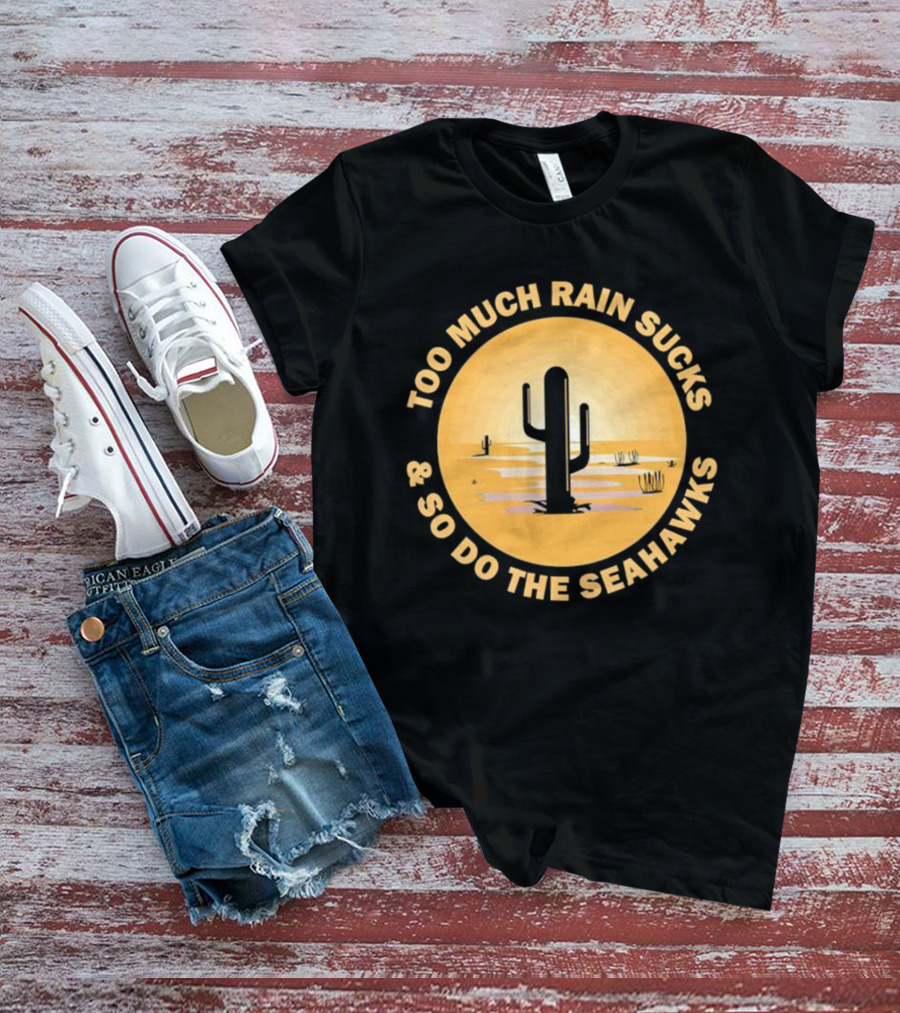 Too Much Rain Sucks And So Do The Seahawks Desert Cactus Scene T-Shirt