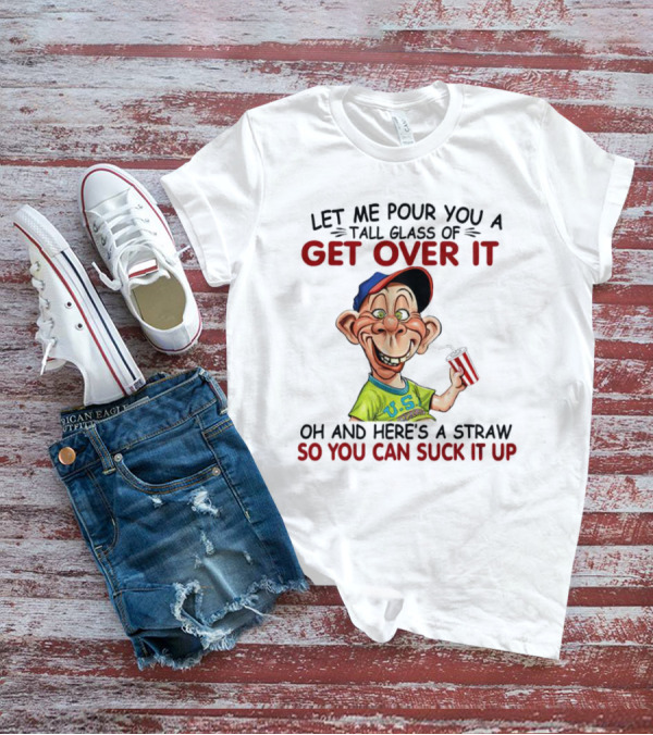 Bubba J Let Me Pour You A Tall Glass Of Get Over It Here's A Straw So You Can Suck It Up T-Shirt