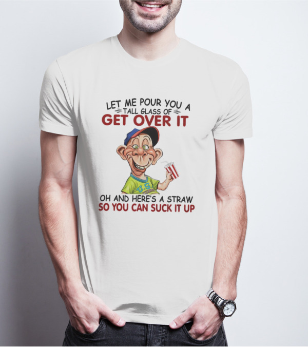 Bubba J Let Me Pour You A Tall Glass Of Get Over It Here's A Straw So You Can Suck It Up T-Shirt