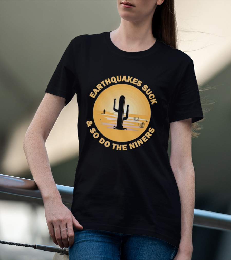 Earthquakes Suck And So Do The Niners Desert Cactus Scene T-Shirt