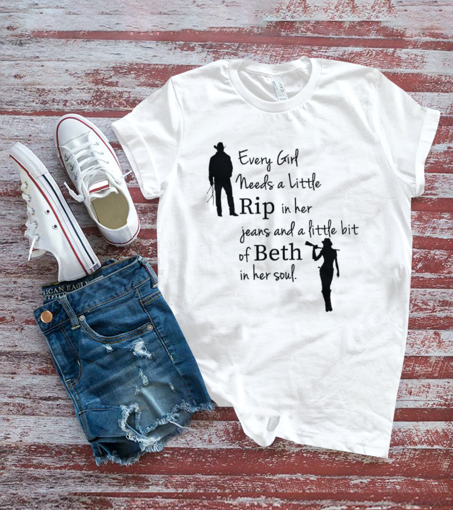 Every Girl Needs A Little Rip In Her Jeans And A Little Bit Of Beth In Her Soul T-Shirt
