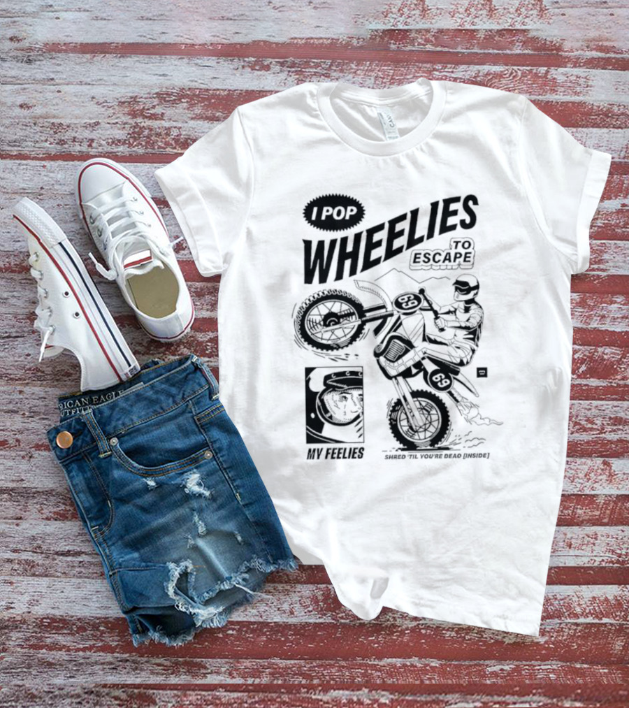 I Pop Wheelies 69 To Escape My Feelies Shred Til You’re Dead Inside T-Shirt