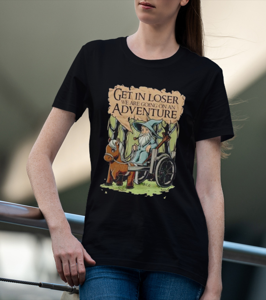 Get In Loser We Are Going On A Middle Earth Adventure T-Shirt