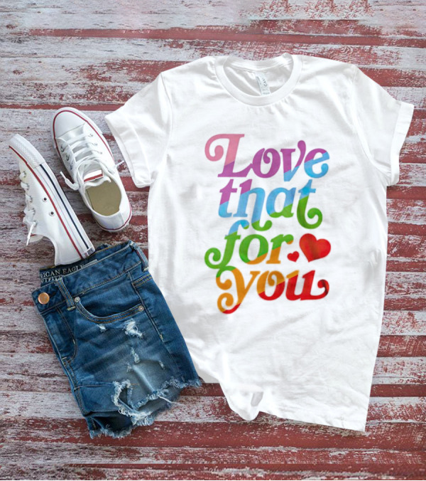 Love That For You Rainbow Heart T-Shirt