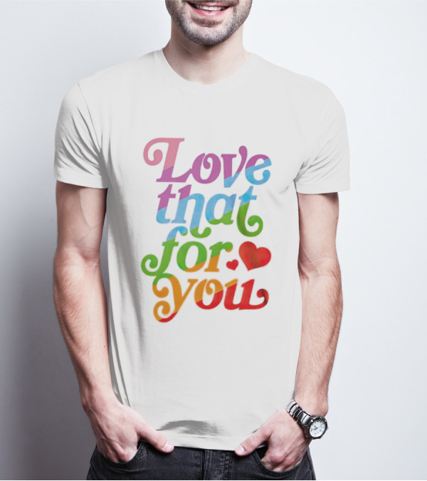 Love That For You Rainbow Heart T-Shirt