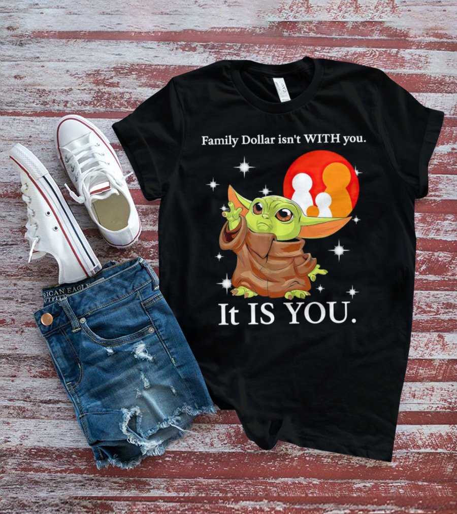Family Dollar Isn't With You Baby Yoda It Is You T-Shirt