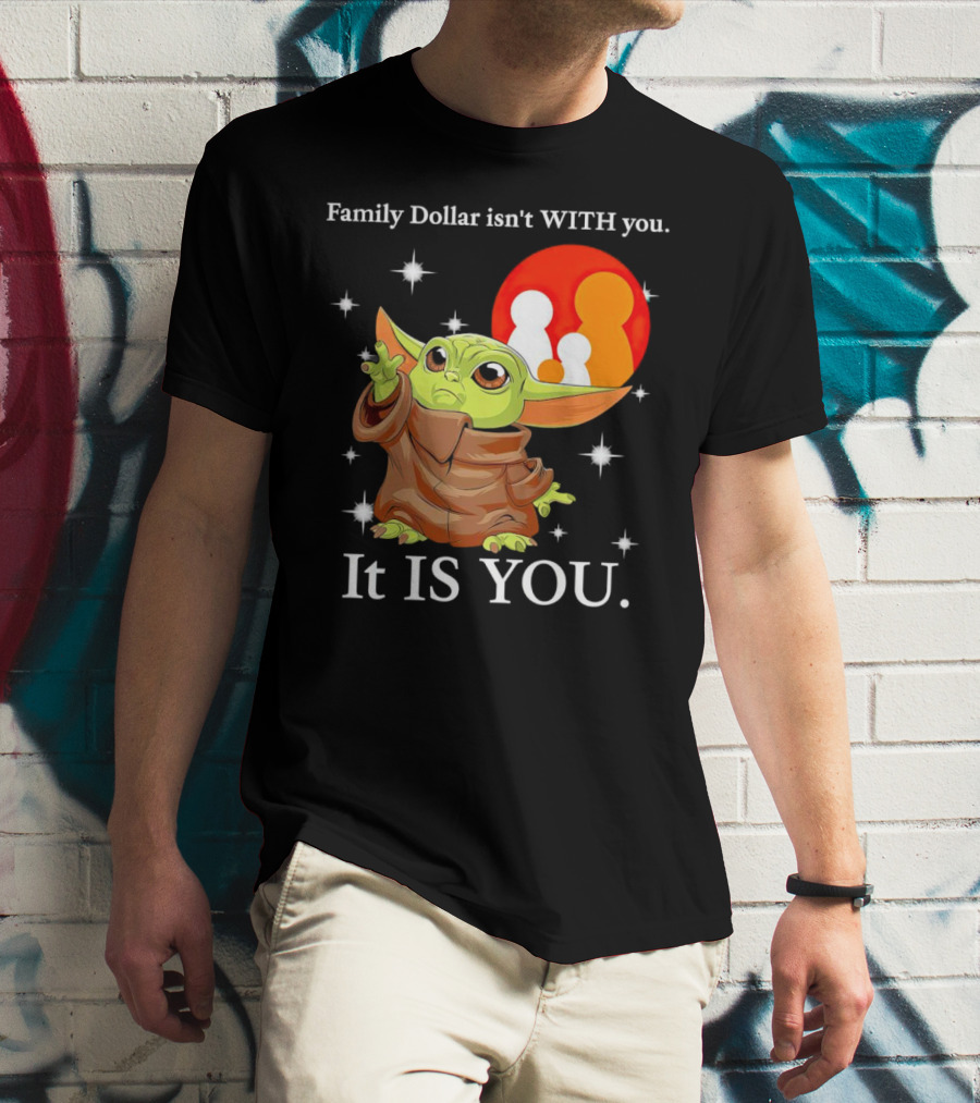 Family Dollar Isn't With You Baby Yoda It Is You T-Shirt