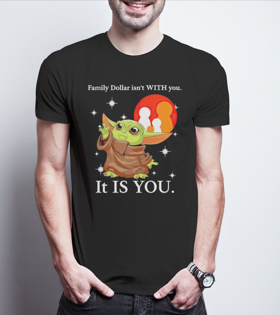 Family Dollar Isn't With You Baby Yoda It Is You T-Shirt