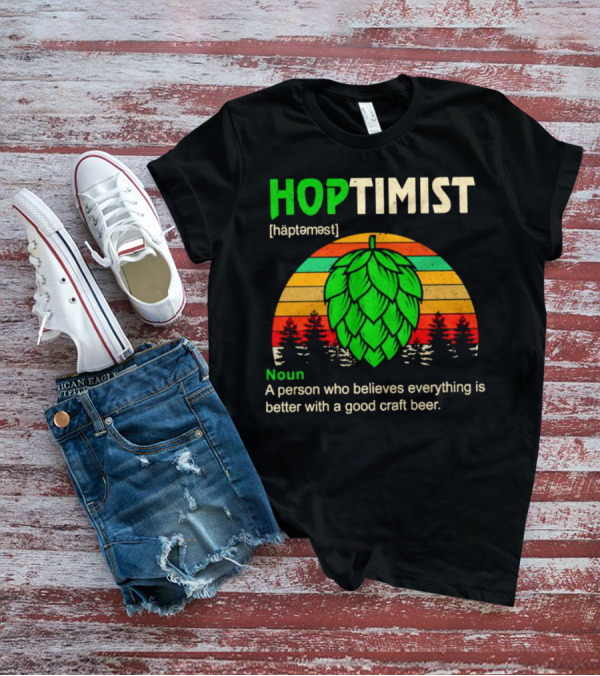 Hoptimist Noun Definition A Person Who Believes Everything Is Better With A Good Craft Beer T-Shirt
