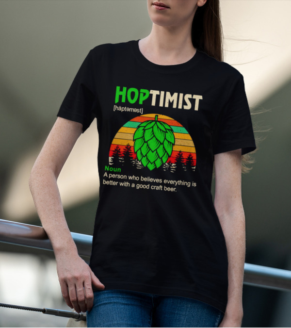 Hoptimist Noun Definition A Person Who Believes Everything Is Better With A Good Craft Beer T-Shirt