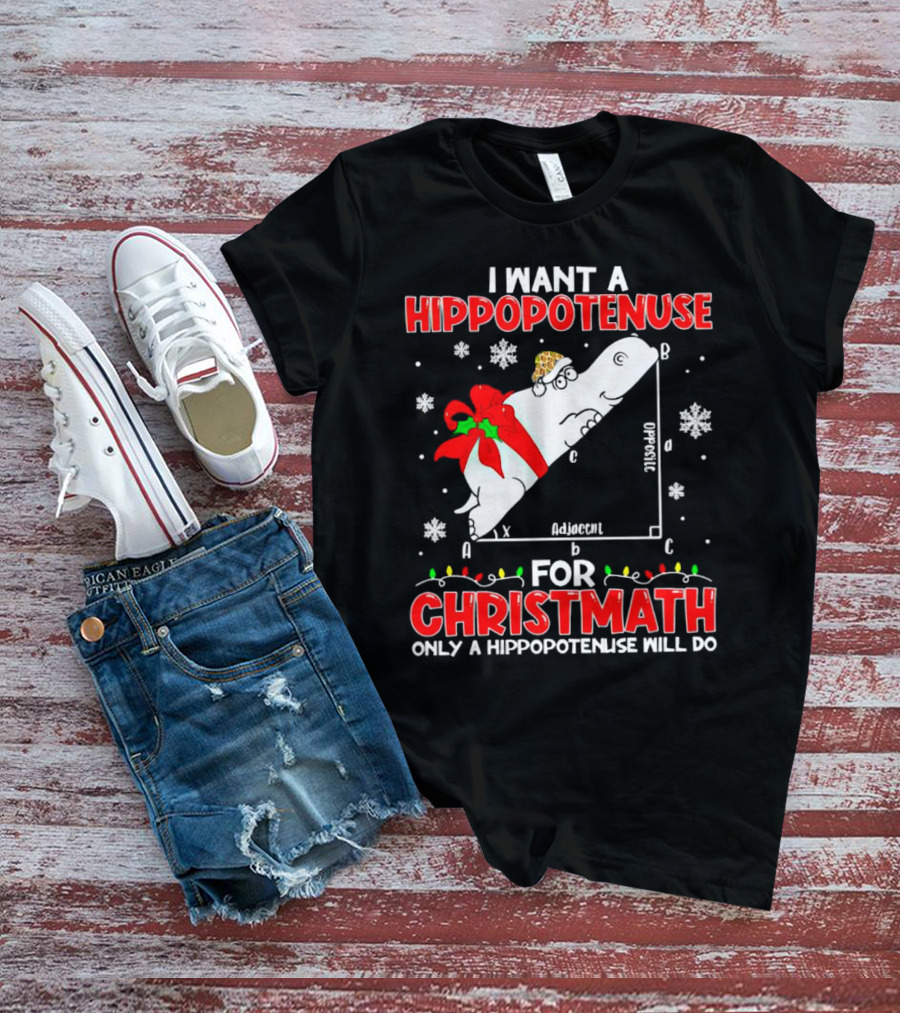 I Want A Hippopotenuse For Christmath Christmas Only A Hippopotenuse Will Do T-Shirt