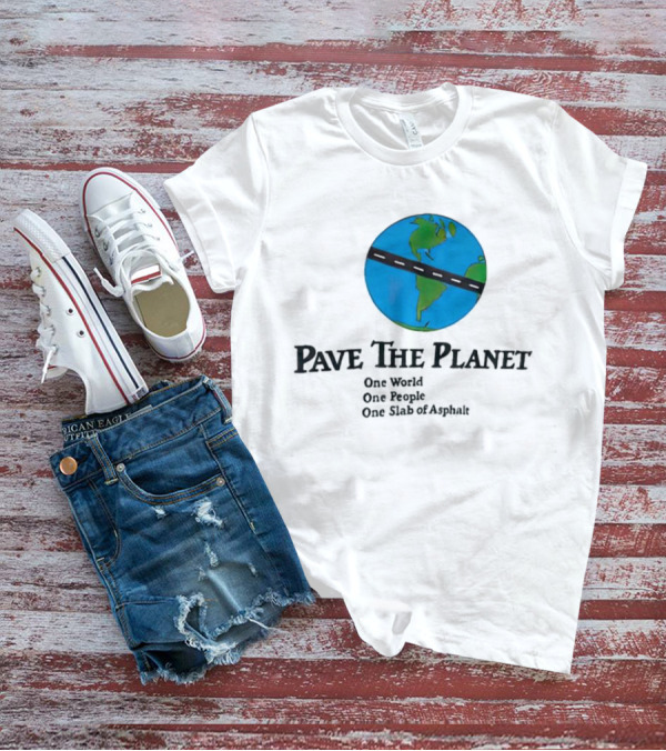 Pave The Planet One World One People One Slab Of Asphalt T-Shirt