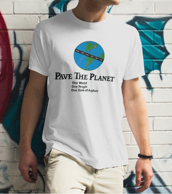 Pave The Planet One World One People One Slab Of Asphalt T-Shirt