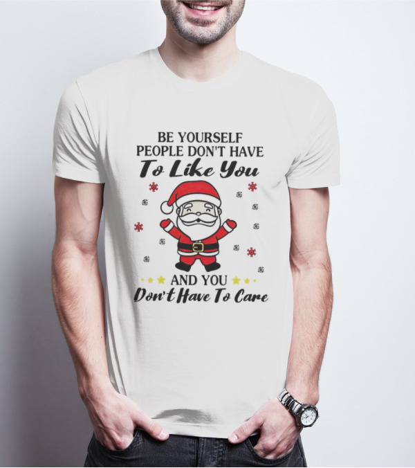 Be Yourself People Don’t Have To Like You Santa Christmas And You Don’t Have To Care T-Shirt
