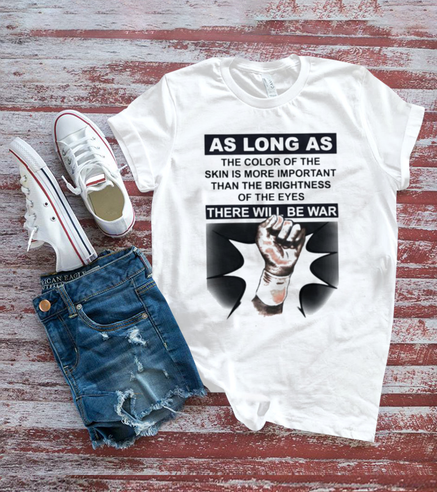 As Long As The Color Of The Skin Is More Important Than The Brightness Of The Eyes There Will Be War Raised Fist T-Shirt