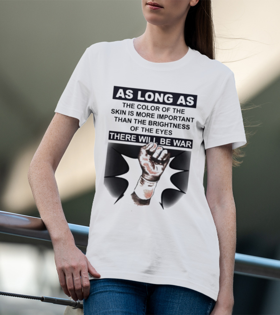 As Long As The Color Of The Skin Is More Important Than The Brightness Of The Eyes There Will Be War Raised Fist T-Shirt