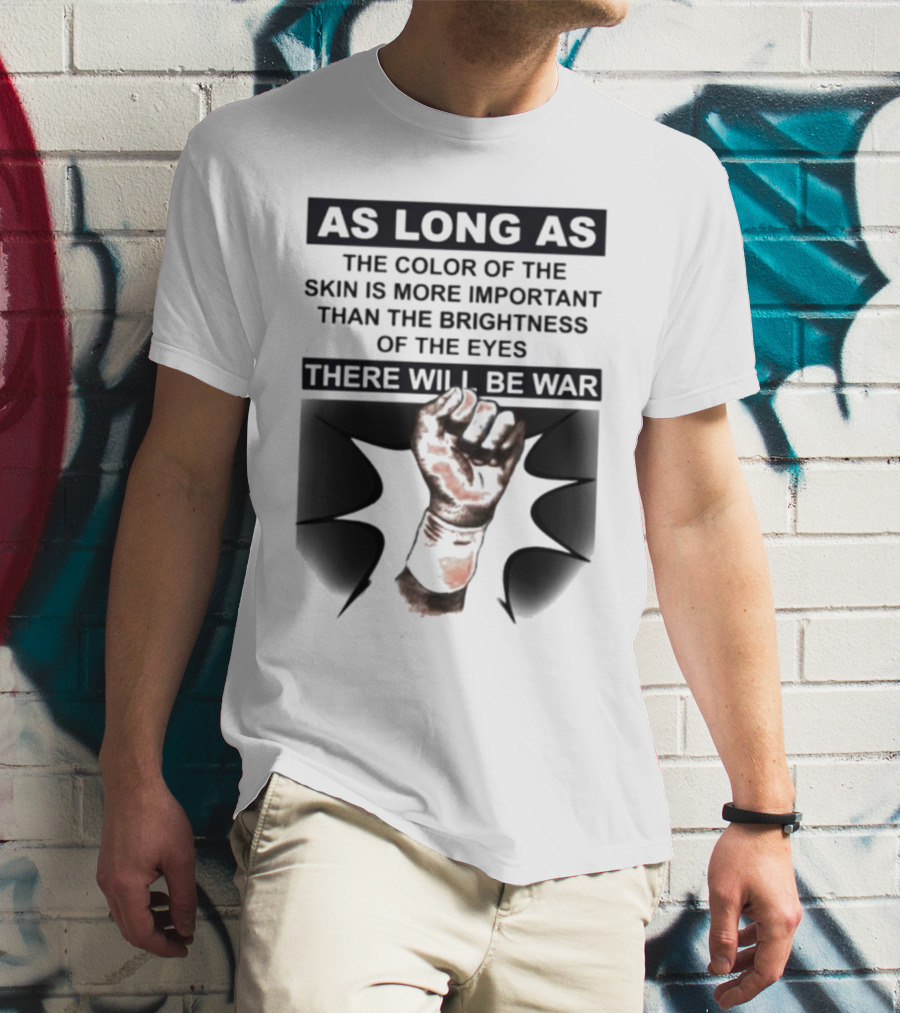 As Long As The Color Of The Skin Is More Important Than The Brightness Of The Eyes There Will Be War Raised Fist T-Shirt
