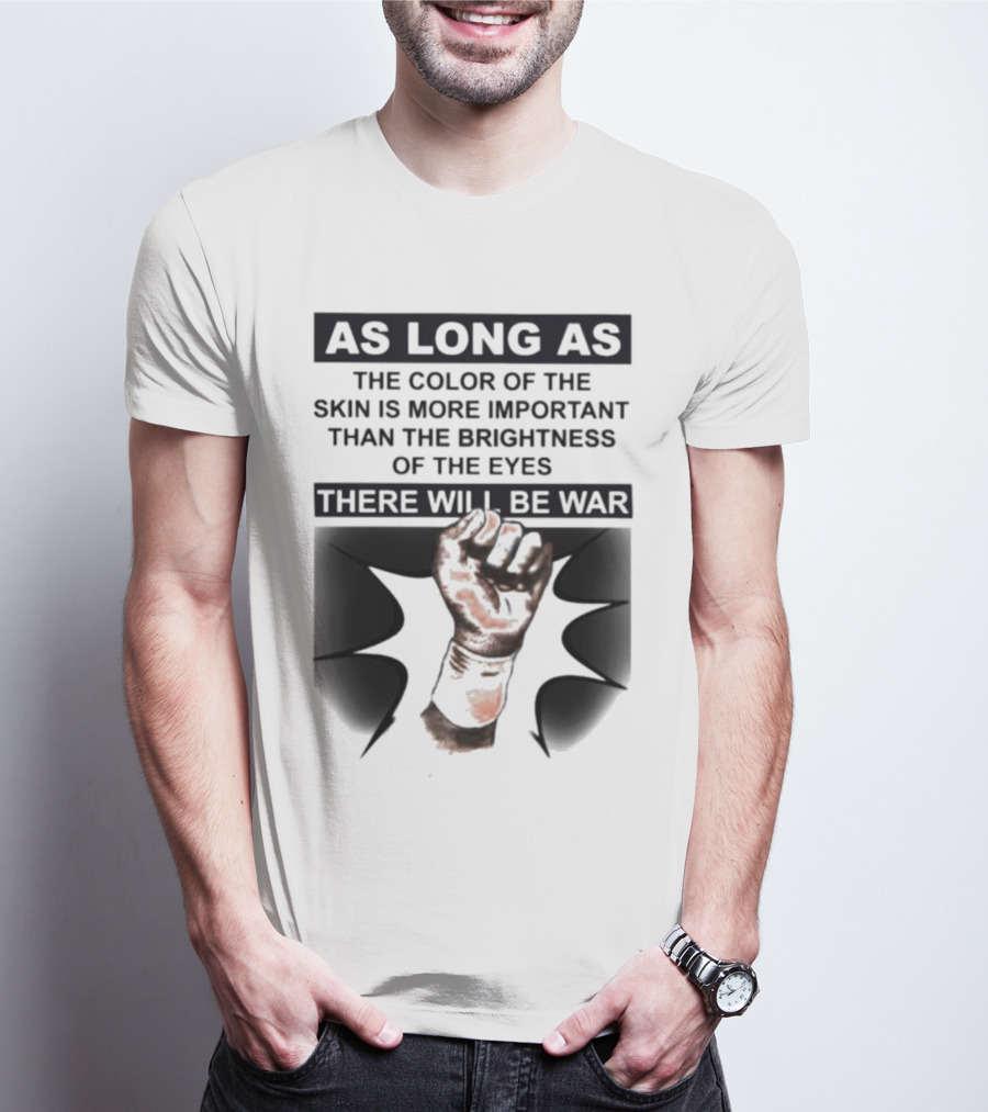 As Long As The Color Of The Skin Is More Important Than The Brightness Of The Eyes There Will Be War Raised Fist T-Shirt