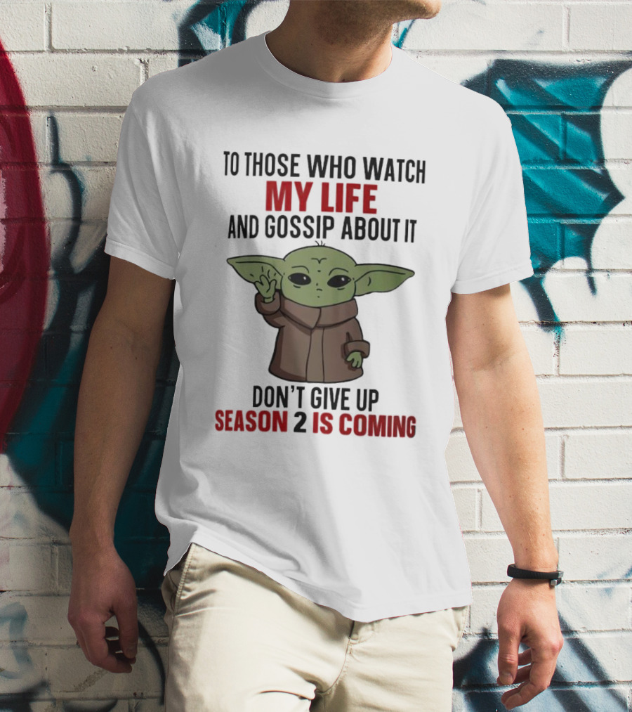 To Those Who Watch My Life And Gossip About It Don't Give Up Season 2 Is Coming Baby Yoda T-Shirt